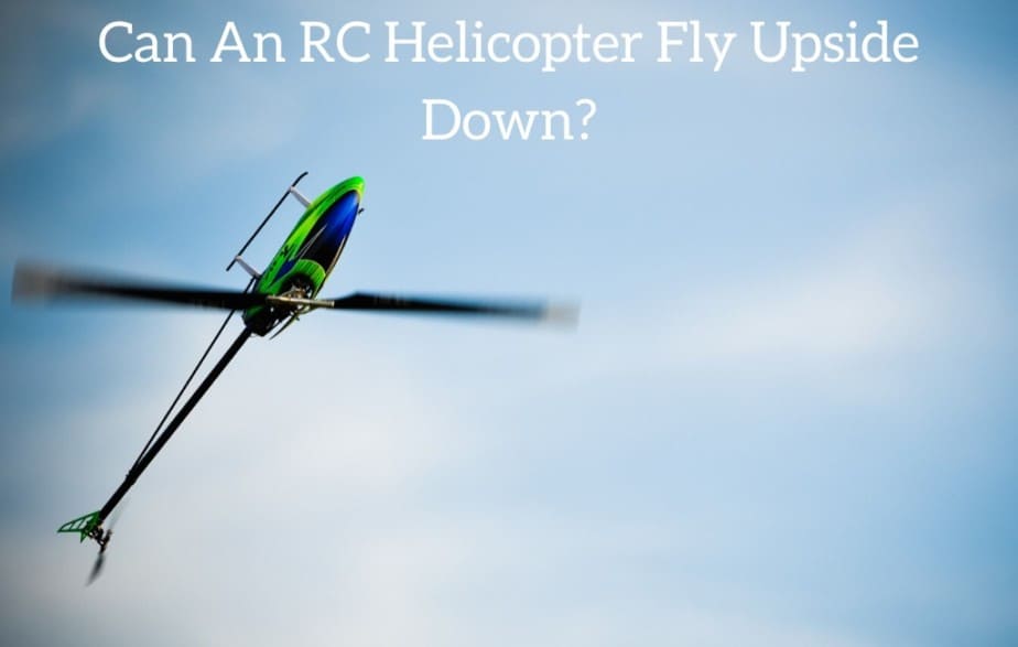 Can An RC Helicopter Fly Upside Down?
