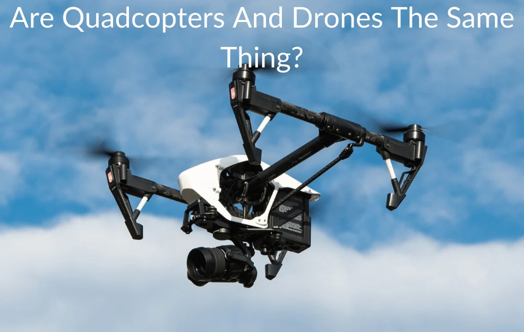 Are Quadcopters And Drones The Same Thing?