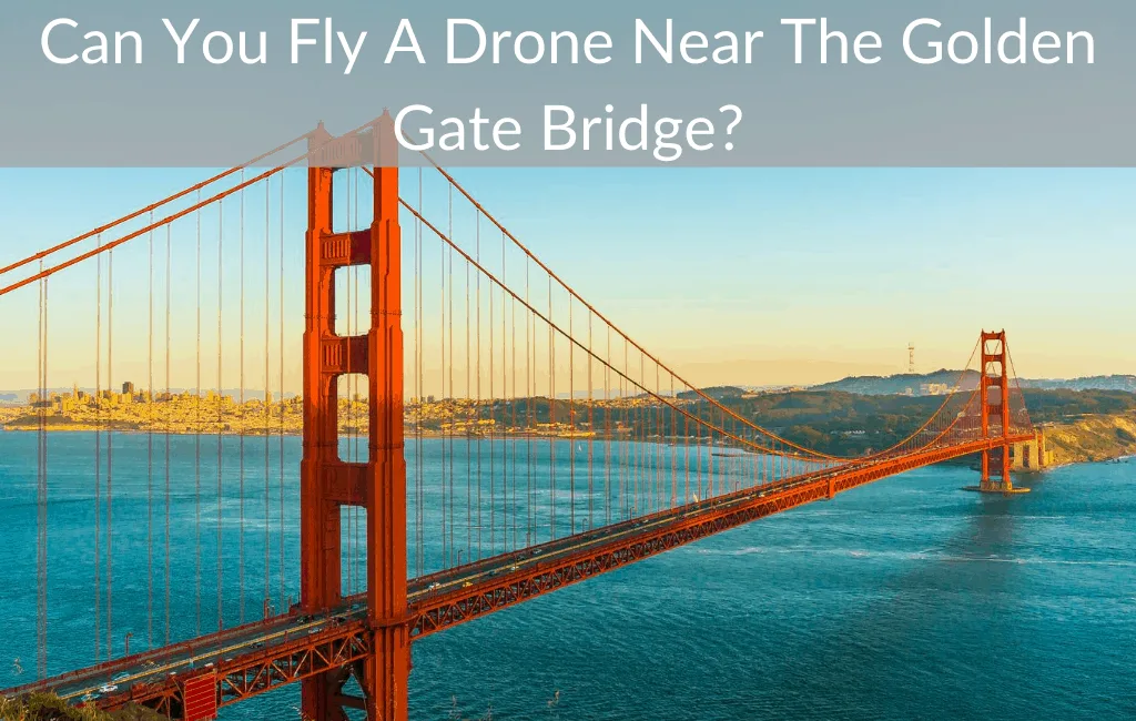 Can You Fly A Drone Near The Golden Gate Bridge?