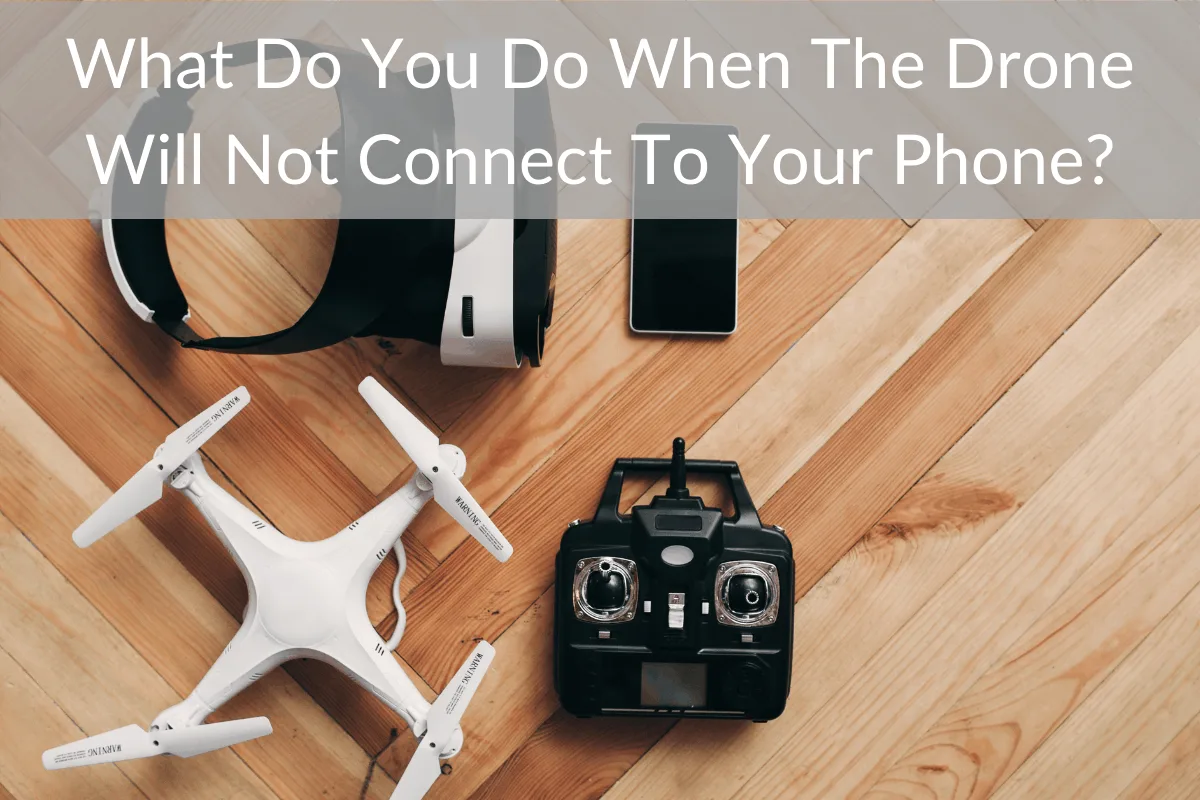 What Do You Do When The Drone Will Not Connect To Your Phone?