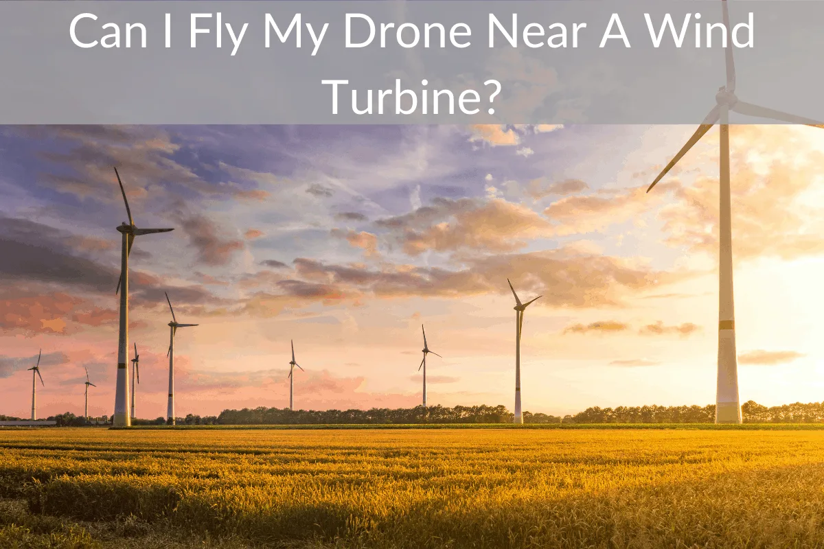 Can I Fly My Drone Near A Wind Turbine?