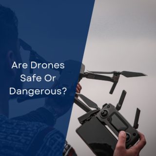 Are Drones Safe Or Dangerous?